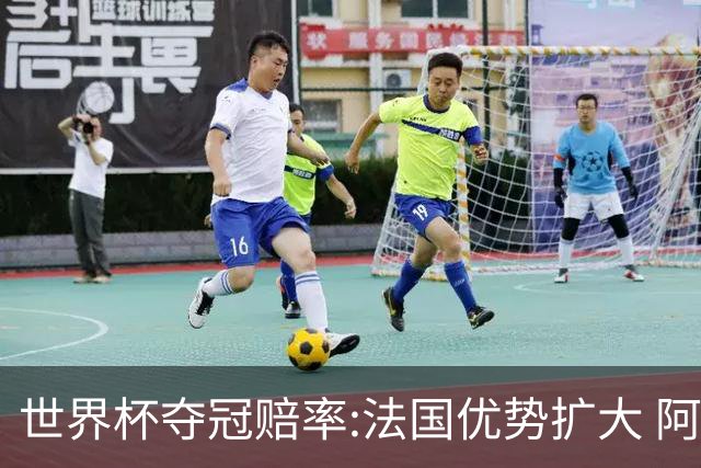 世界杯夺冠赔率:法国优势扩大 阿根廷西班牙紧追