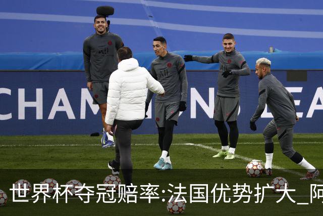 世界杯夺冠赔率:法国优势扩大 阿根廷西班牙紧追