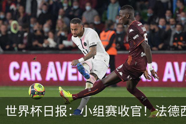 世界杯日报：小组赛收官！法德西荷葡半区绞杀+韩国伊朗出局