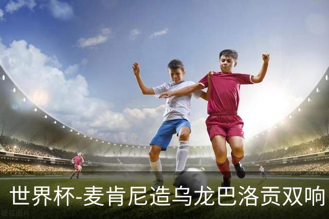 世界杯-麦肯尼造乌龙巴洛贡双响 半场美国3-0巴拉圭