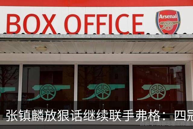 张镇麟放狠话继续联手弗格：四冠只是开始想要拿更多！两人关系不止是抱大腿