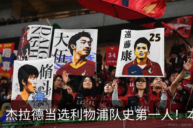 杰拉德当选利物浦队史第一人！本人却直言：达格利什才是我的国王