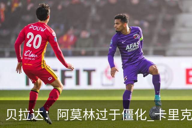 贝拉达：阿莫林过于僵化 卡里克带来了对俱乐部传统和DNA的理解