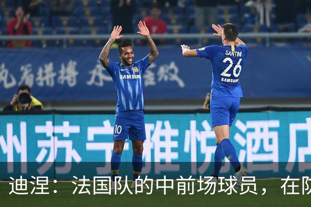迪涅：法国队的中前场球员，在防守端也尽心尽力