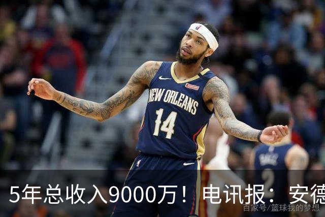 5年总收入9000万！电讯报：安德森周薪最高超30万 包含易达成奖金