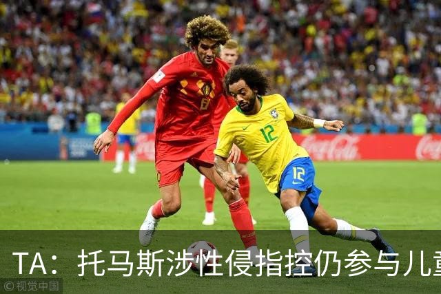 TA：托马斯涉性侵指控仍参与儿童足球活动，儿童保护问题引发质疑